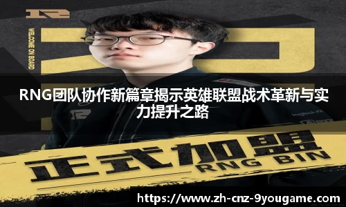 RNG团队协作新篇章揭示英雄联盟战术革新与实力提升之路