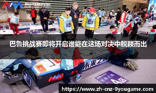 巴鲁挑战赛即将开启谁能在这场对决中脱颖而出